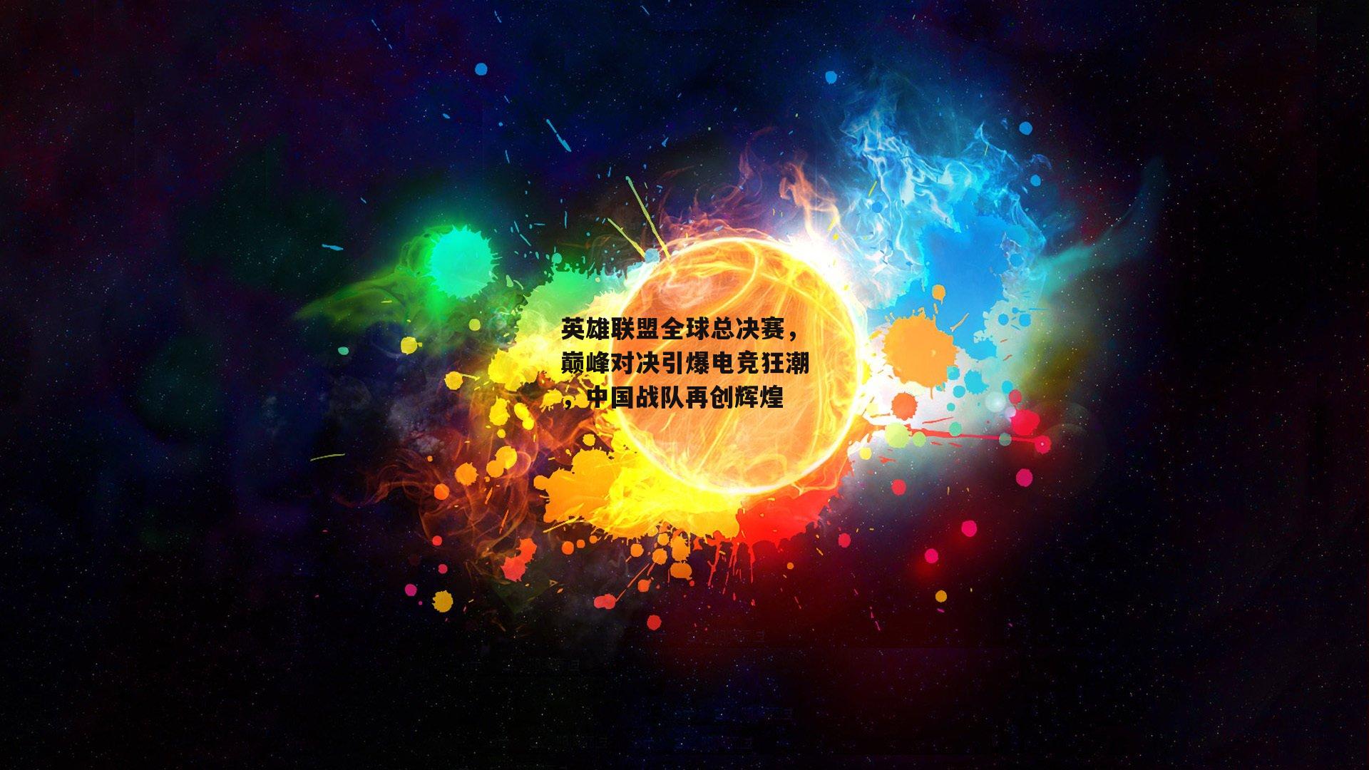 英雄联盟全球总决赛，巅峰对决引爆电竞狂潮，中国战队再创辉煌