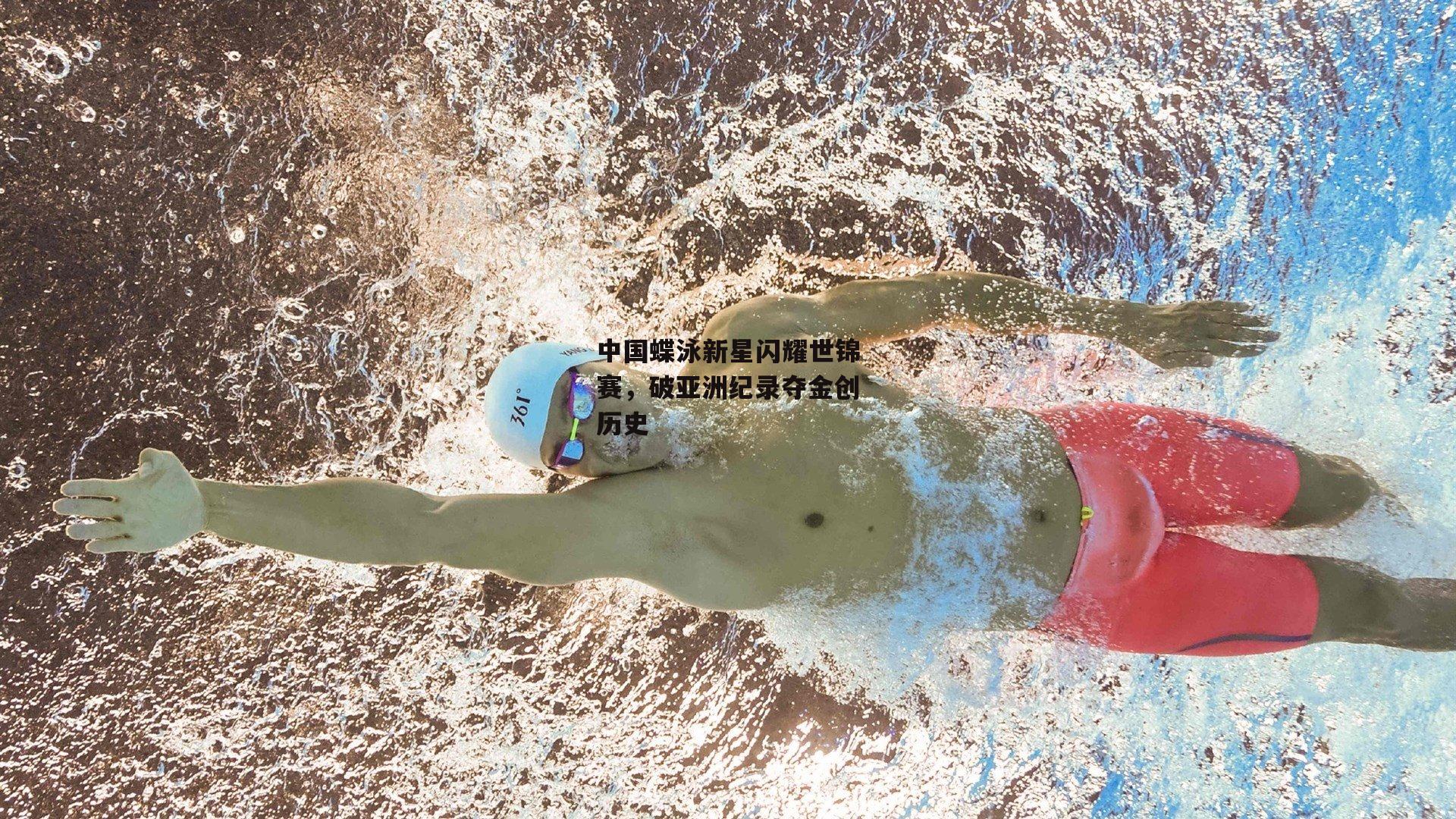 中国蝶泳新星闪耀世锦赛，破亚洲纪录夺金创历史