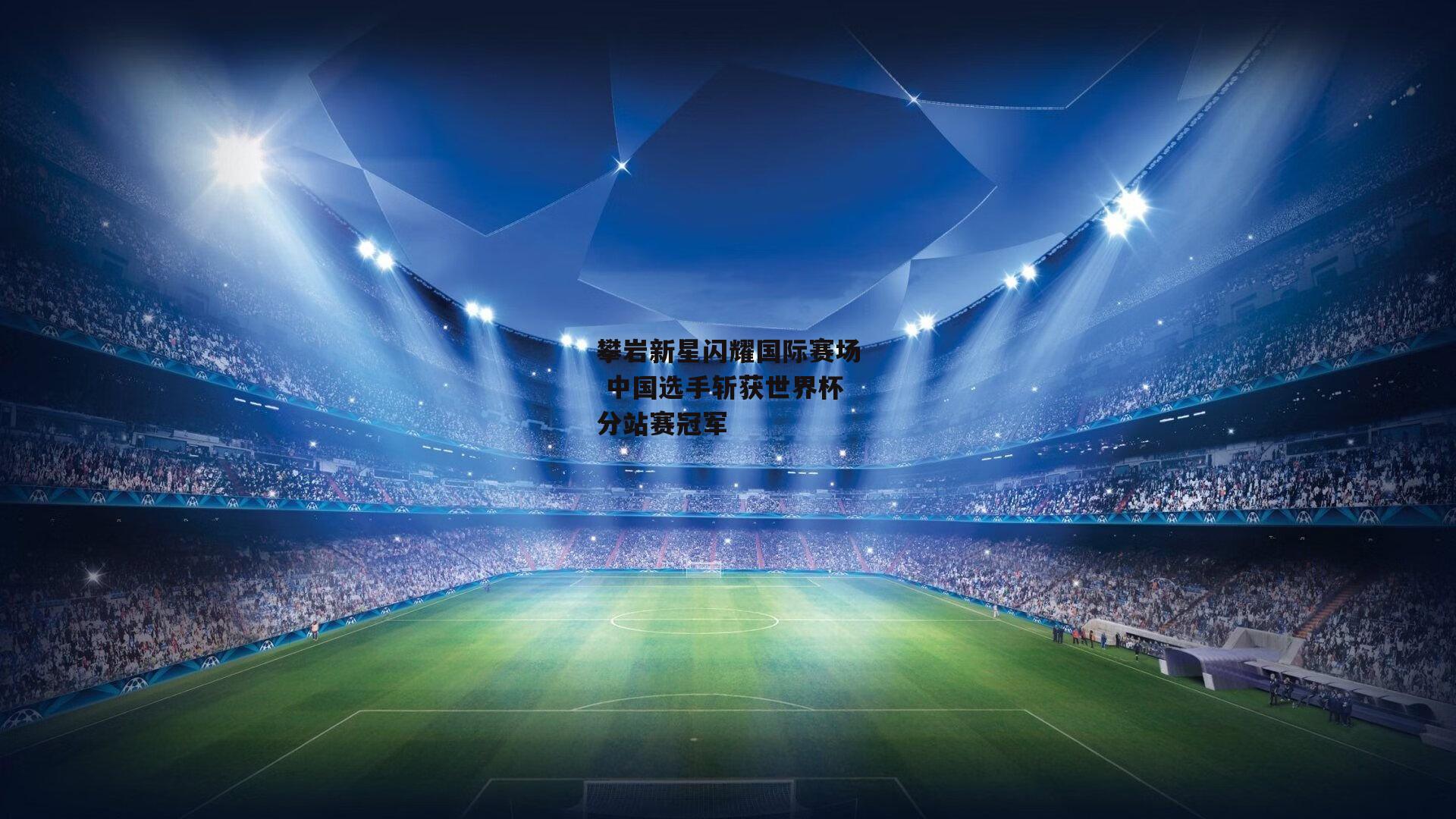 【BSPORTS】攀岩新星闪耀国际赛场 中国选手斩获世界杯分站赛冠军